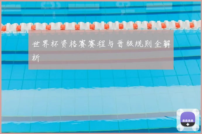 世界杯资格赛赛程与晋级规则全解析