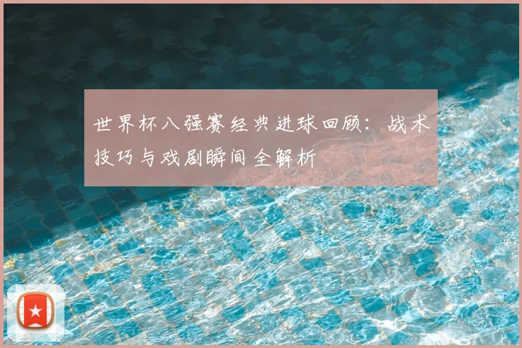 世界杯八强赛经典进球回顾：战术技巧与戏剧瞬间全解析