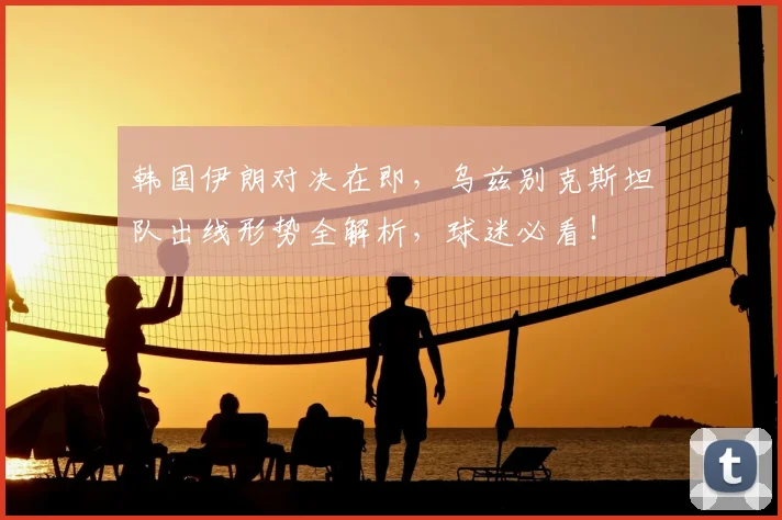 韩国伊朗对决在即，乌兹别克斯坦队出线形势全解析，球迷必看！