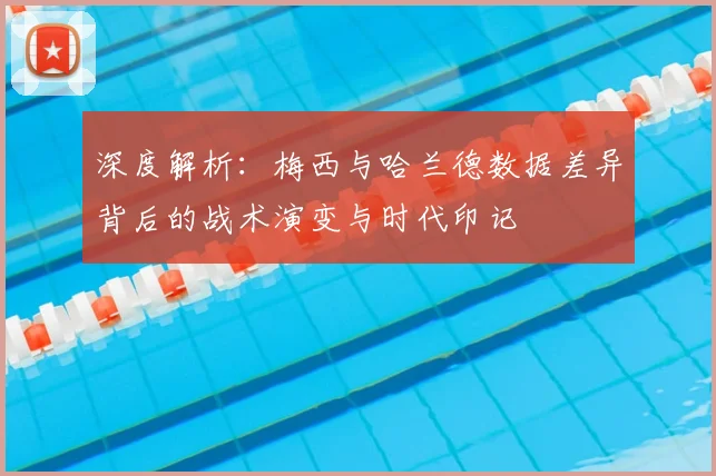 深度解析：梅西与哈兰德数据差异背后的战术演变与时代印记