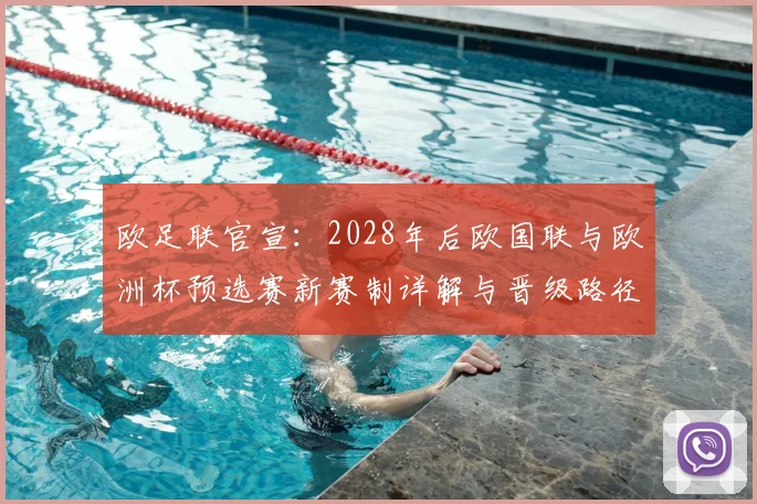 欧足联官宣：2028年后欧国联与欧洲杯预选赛新赛制详解与晋级路径分析