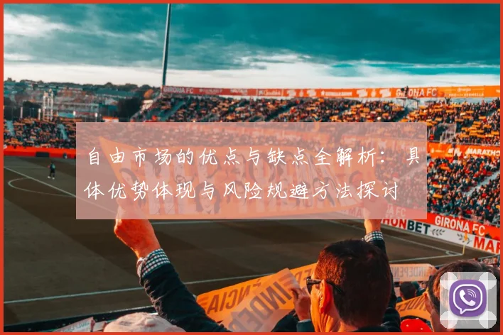 自由市场的优点与缺点全解析：具体优势体现与风险规避方法探讨