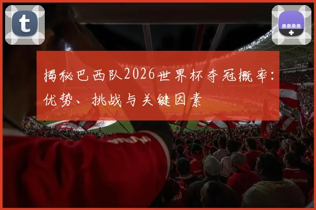 揭秘巴西队2026世界杯夺冠概率:优势、挑战与关键因素