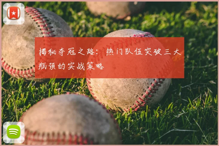 揭秘夺冠之路：热门队伍突破三大瓶颈的实战策略