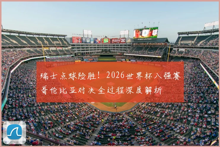 瑞士点球险胜！2026世界杯八强赛哥伦比亚对决全过程深度解析