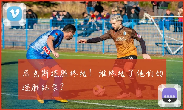 尼克斯连胜终结！谁终结了他们的连胜纪录？