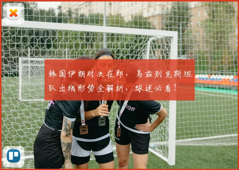 韩国伊朗对决在即,乌兹别克斯坦队出线形势全解析,球迷必看!
