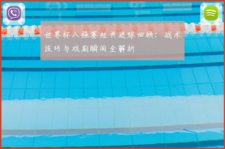 世界杯八强赛经典进球回顾:战术技巧与戏剧瞬间全解析